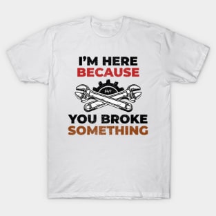 Funny I'm Here Because You Broke Something T-Shirt